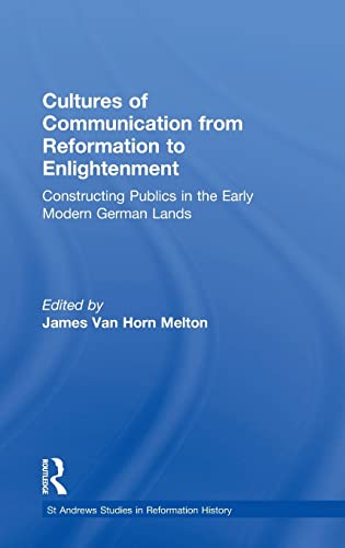 Cultures Of Communication From Reformation To Enlightenment Constructing Publics In The Early Modern German Lands St Andrews Studies In Reformation History 1st Edition James Van Horn Melton Editor