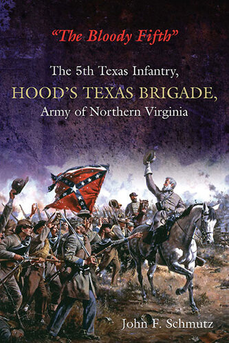 The Bloody Fifth The 5th Texas Infantry Regiment Hoods Texas Brigade Army Of Northern Virginia Volume 1 Succession To The Sulfplk Campaign 1st Edition John F Schmutz