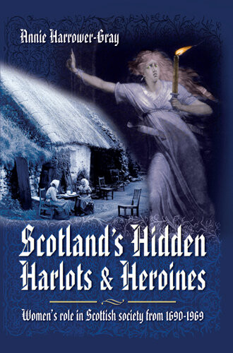 Scotlands Hidden Harlots And Heroines Womens Role In Scottish Society From 16901969 Annie Harrowergray