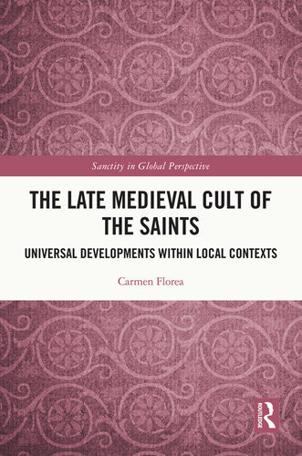 The Late Medieval Cult Of The Saints Universal Developments Within Local Contexts Carmen Florea