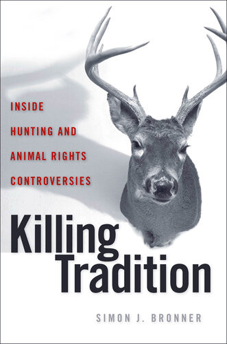 Killing Tradition Inside Hunting And Animal Rights Controversies Simon Bronner