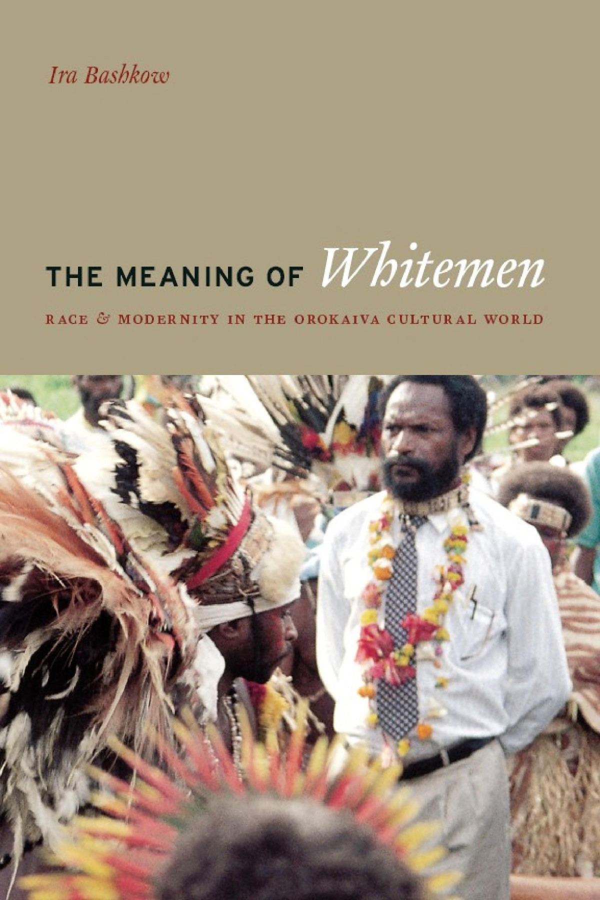 The Meaning Of Whitemen Race And Modernity In The Orokaiva Cultural World Ira Bashkow