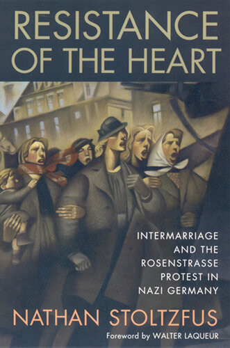 Resistance Of The Heart Intermarriage And The Rosenstrasse Protest In Nazi Germany Nathan Stoltzfus