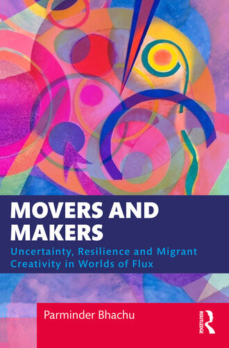 Movers And Makers Uncertainty Resilience And Migrant Creativity In Worlds Of Flux Parminder Bhachu