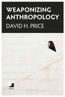 Weaponizing Anthropology Social Science In Service Of The Militarized State David H Price