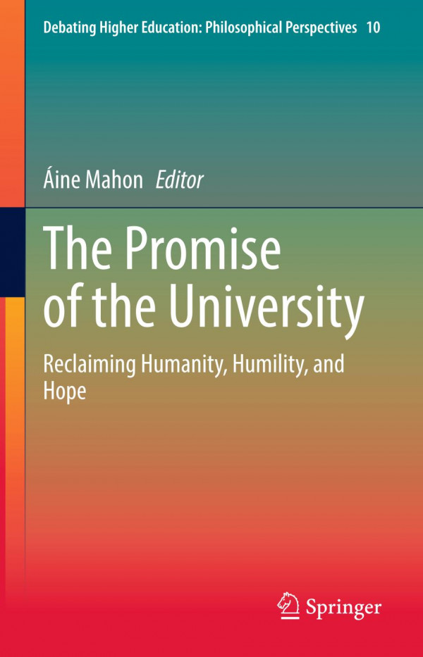 The Promise Of The University Reclaiming Humanity Humility And Hope 1st Edition Ine Mahon