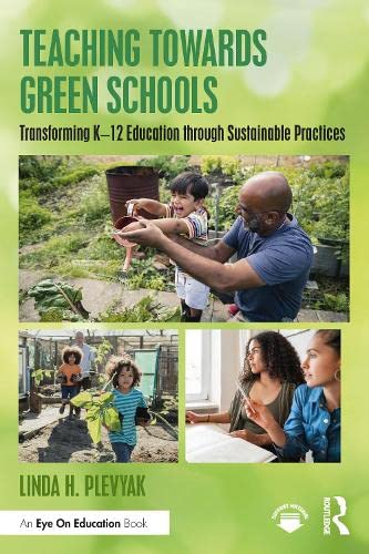 Teaching Towards Green Schools Transforming K12 Education Through Sustainable Practices Linda H Plevyak