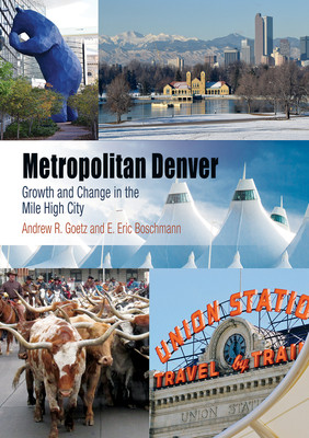 Metropolitan Denver Growth And Change In The Mile High City Andrew R Goetz E Eric Boschmann