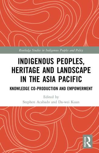 Indigenous Peoples Heritage And Landscape In The Asia Pacific Knowledge Coproduction And Empowerment Stephen B Acabado Editor