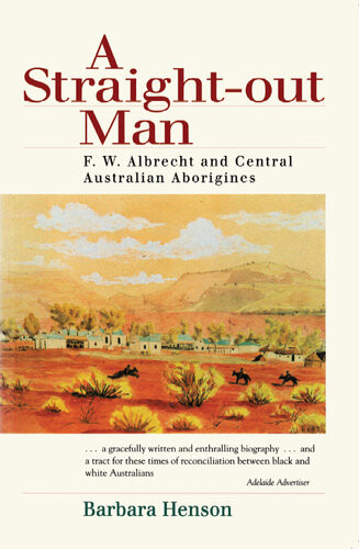 A Straightout Man F W Albrecht And Central Australian Aborigenes 1st Edition Barbara Henson