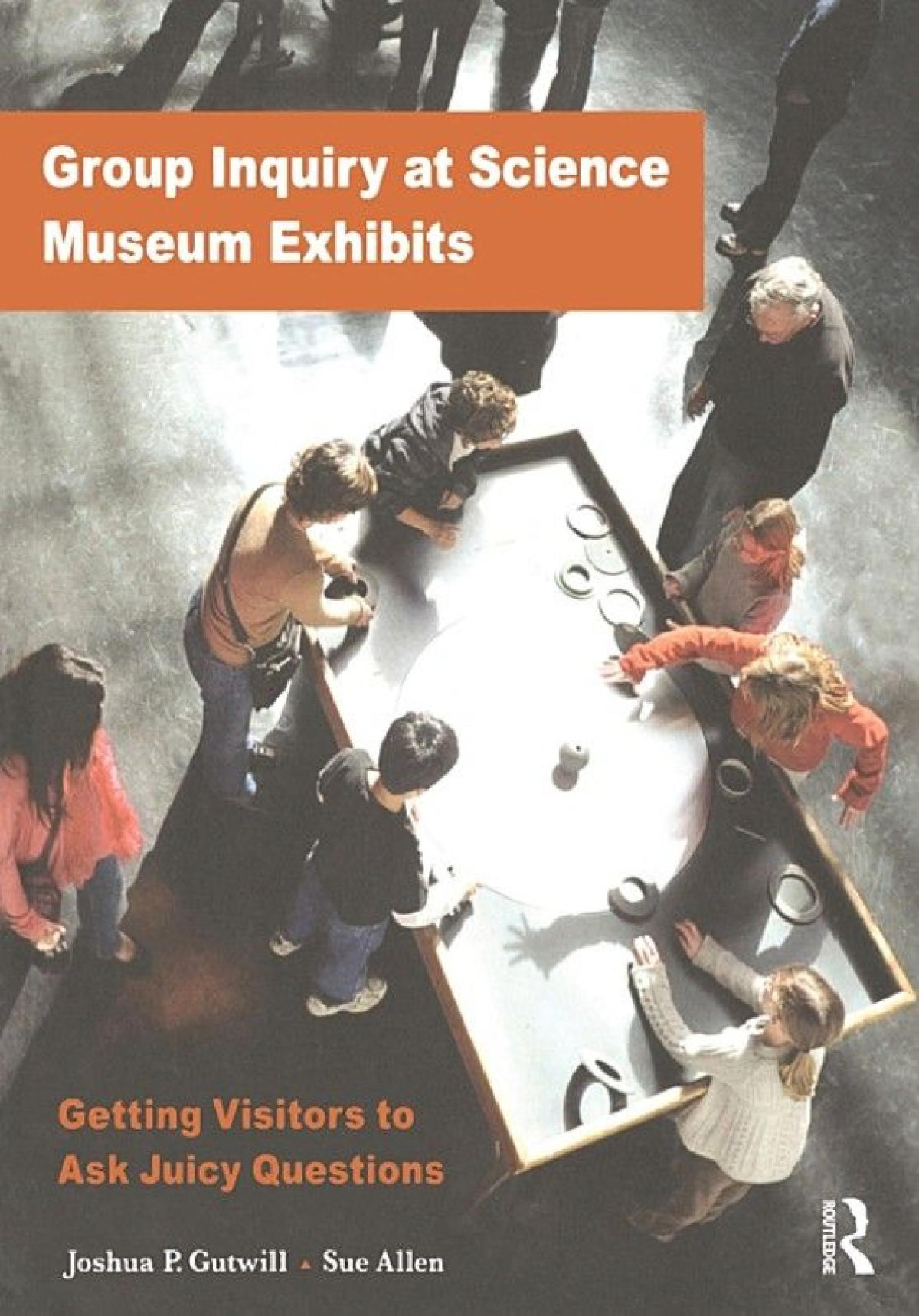 Group Inquiry At Science Museum Exhibits Getting Visitors To Ask Juicy Questions Joshua P Gutwill Sue Allen
