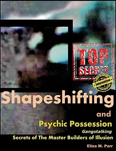 Shapeshifting And Psychic Possession Gangstalking Secrets Of The Master Builders Of Illusion Eliza M Parr