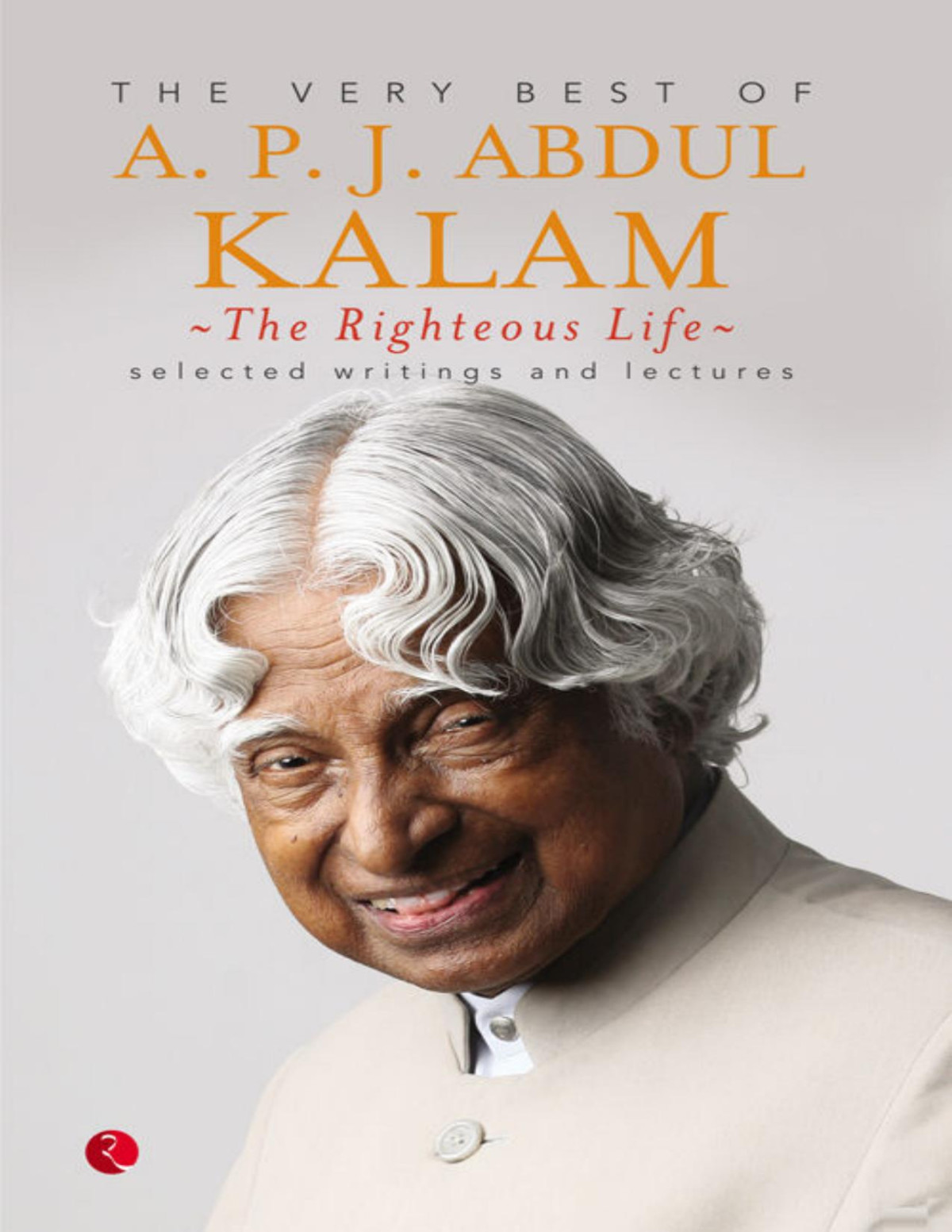 The Righteous Life The Very Best Of Apj Abdul Kalam Apj Abdul Kalam