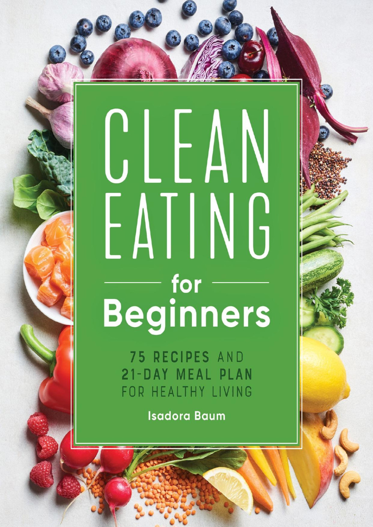 Clean Eating For Beginners 75 Recipes And 21day Meal Plan For Healthy Living Baum