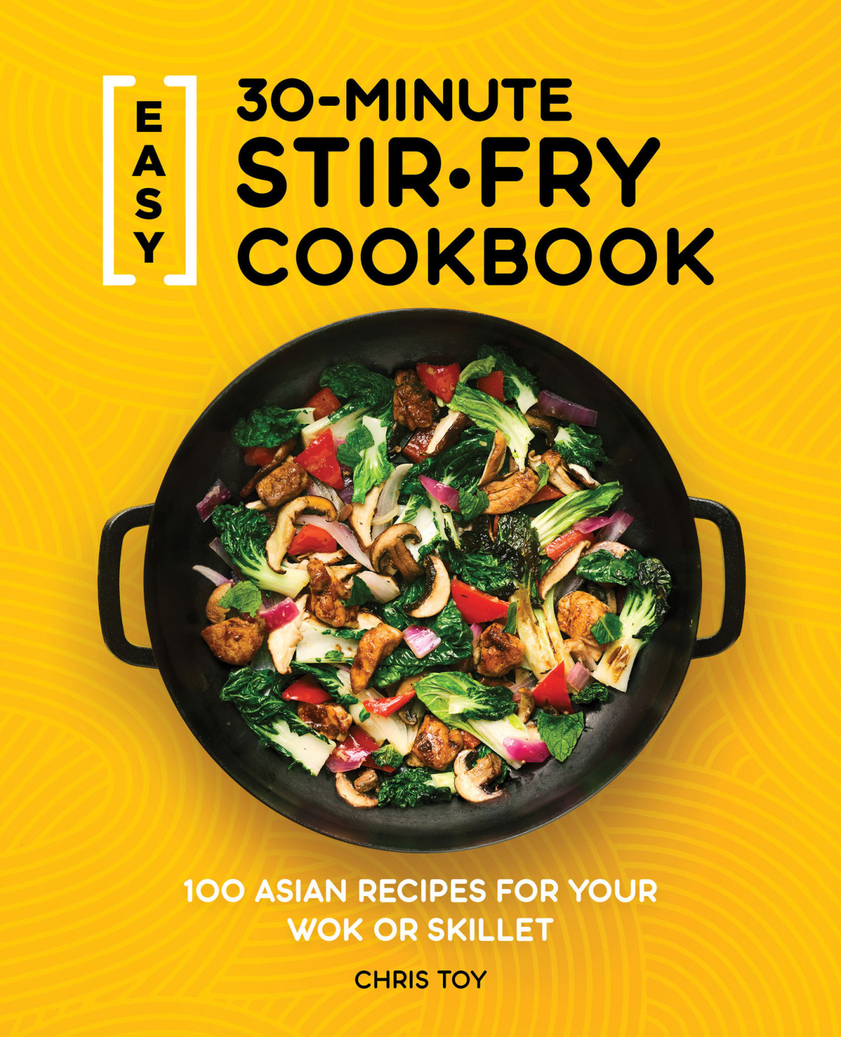 Easy 30minute Stirfry Cookbook 100 Asian Recipes For Your Wok Or Skillet Chris Toy