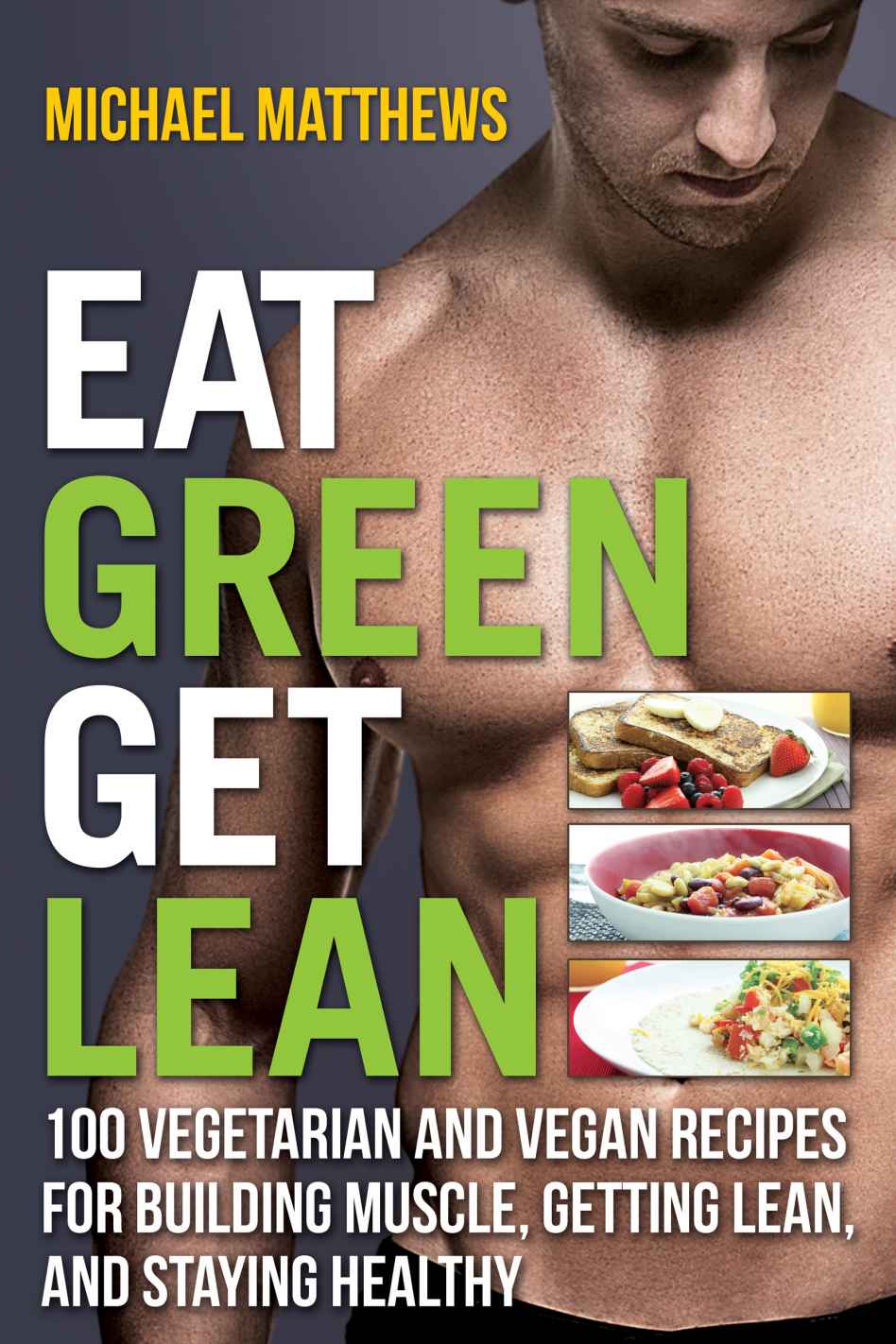 Eat Green Get Lean 100 Vegetarian And Vegan Recipes For Building Muscle Getting Lean And Staying Healthy Matthews