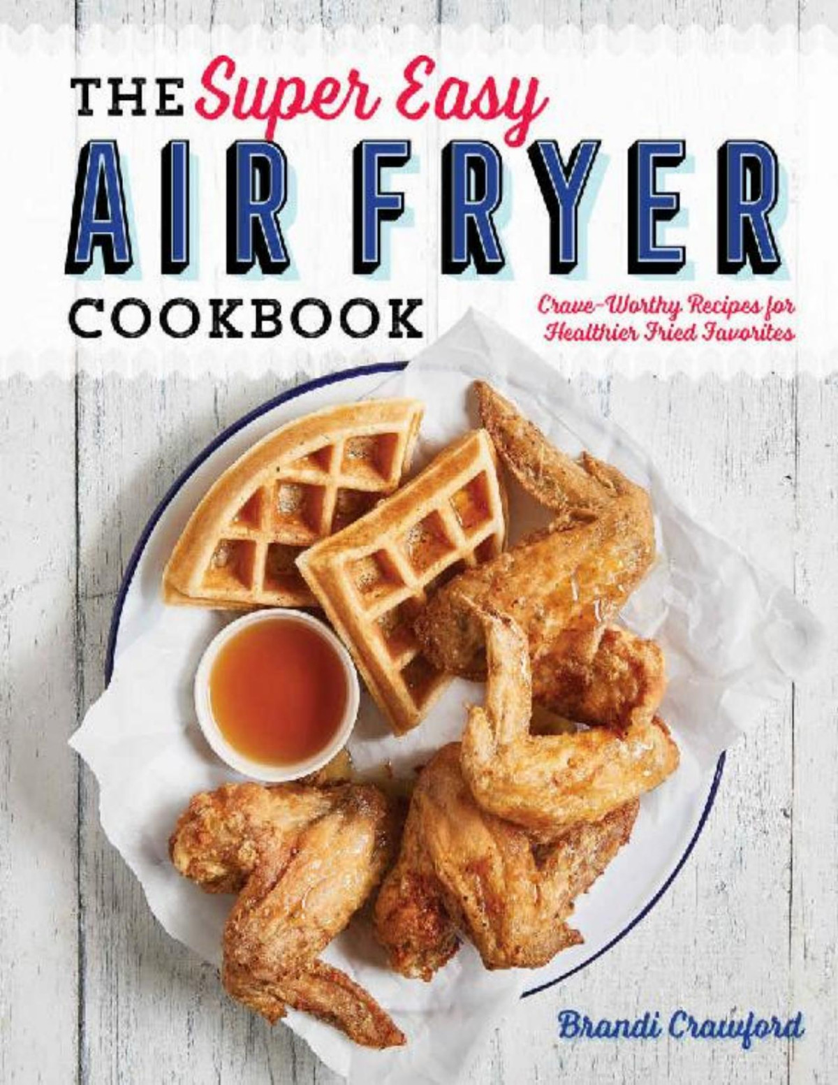 The Super Easy Air Fryer Cookbook Craveworthy Recipes For Healthier Fried Favorites Brandi Crawford