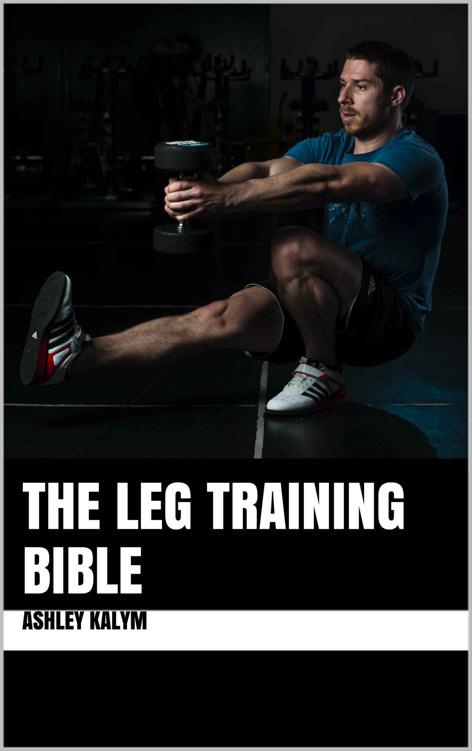 The Leg Training Bible The Bible Training Series Ashley Kalym