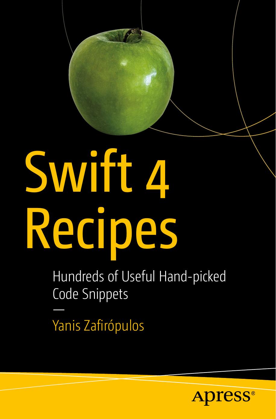 Swift 4 Recipes Hundreds Of Useful Handpicked Code Snippets 1st Edition Yanis Zafirpulos Zafiropulos
