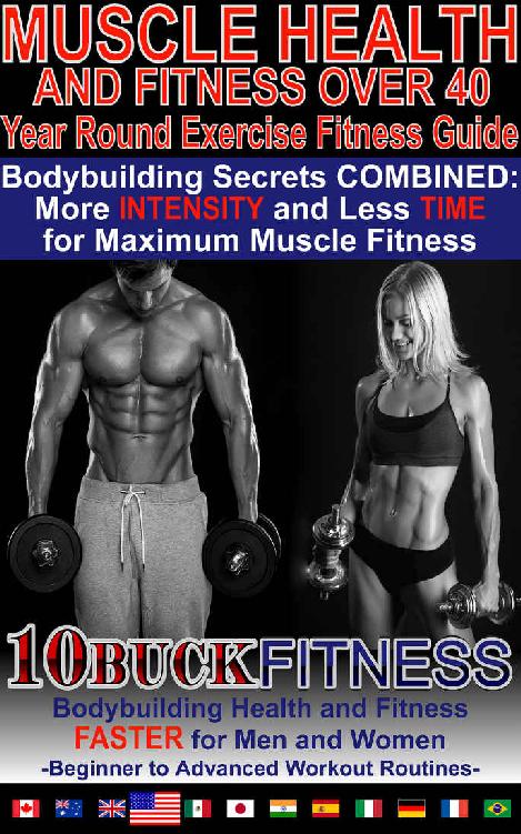 Muscle Health And Fitness Over 40 Year Round Exercise Fitness Guide Bodybuilding Secrets Combined More Intensity And Less Time For Maximum Muscle To Advanced Workout Routines Book 2 10buck Fitness