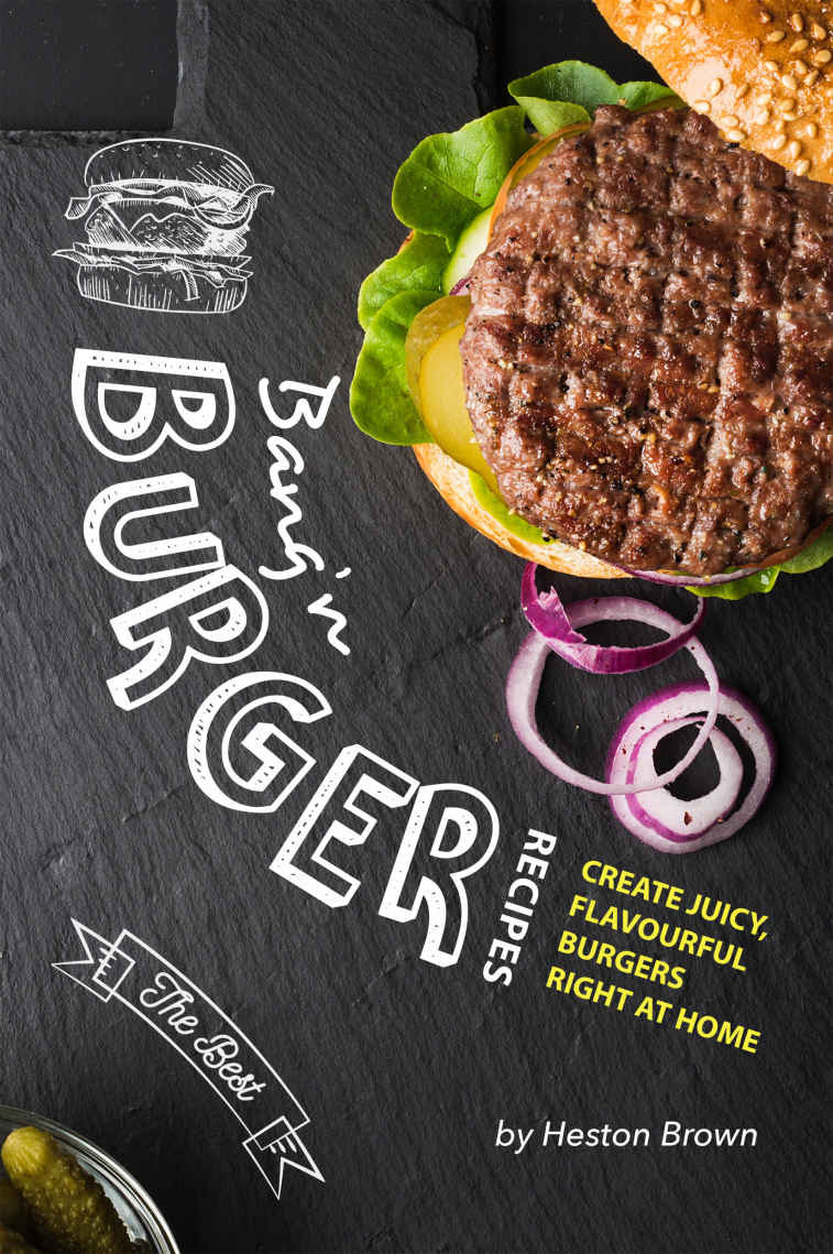 Bangn Burger Recipes Create Juicy Flavourful Burgers Right At Home Heston Brown