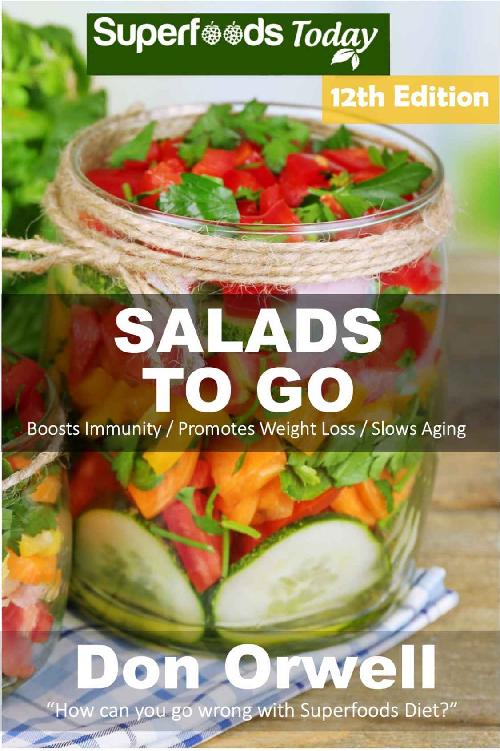 Salads To Go Over 95 Quick Easy Gluten Free Low Cholesterol Whole Foods Recipes Full Of Antioxidants Phytochemicals Superfoods Salads In A Jar Book 10 Don Orwell