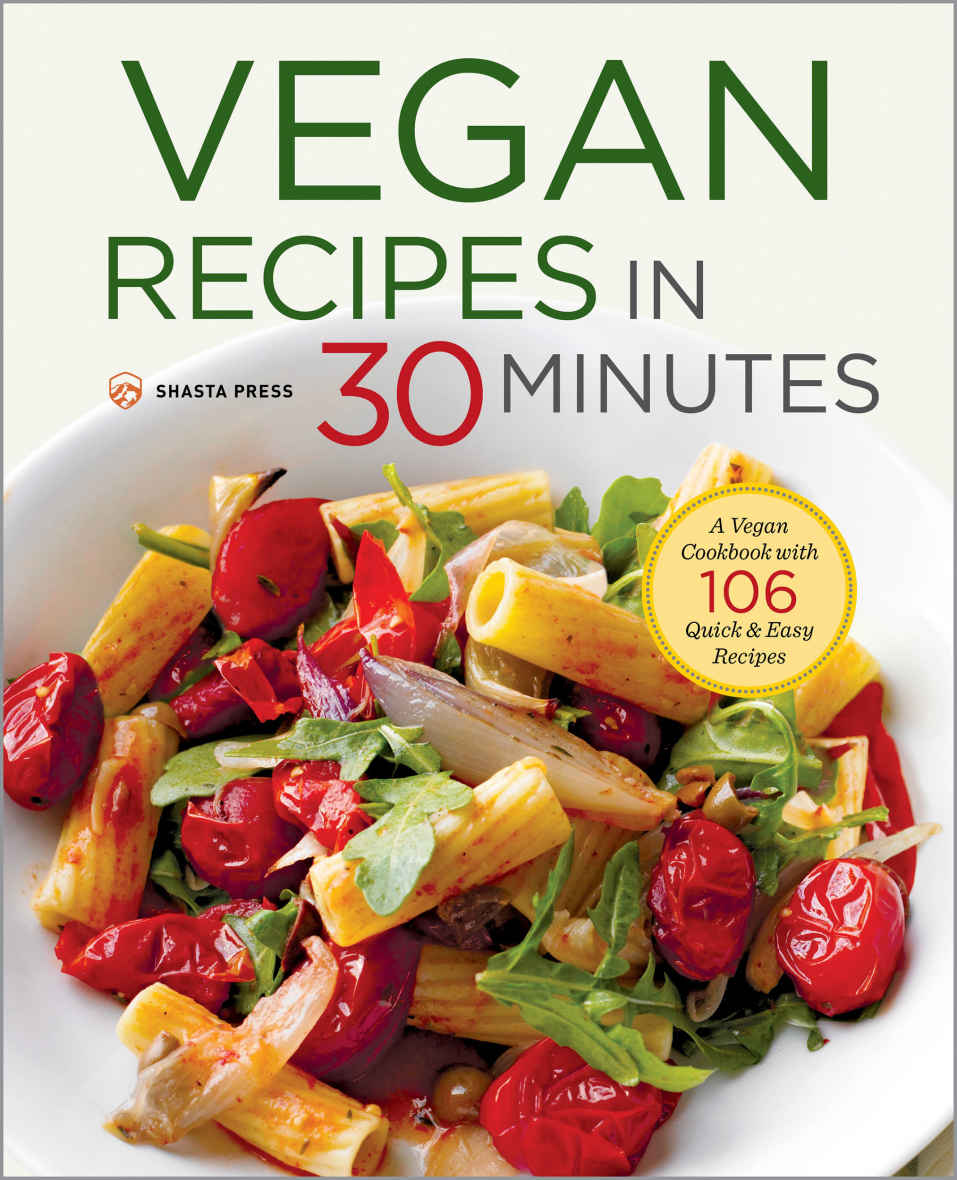 Vegan Recipes In 30 Minutes A Vegan Cookbook With 106 Quick Easy Recipes Shasta Press