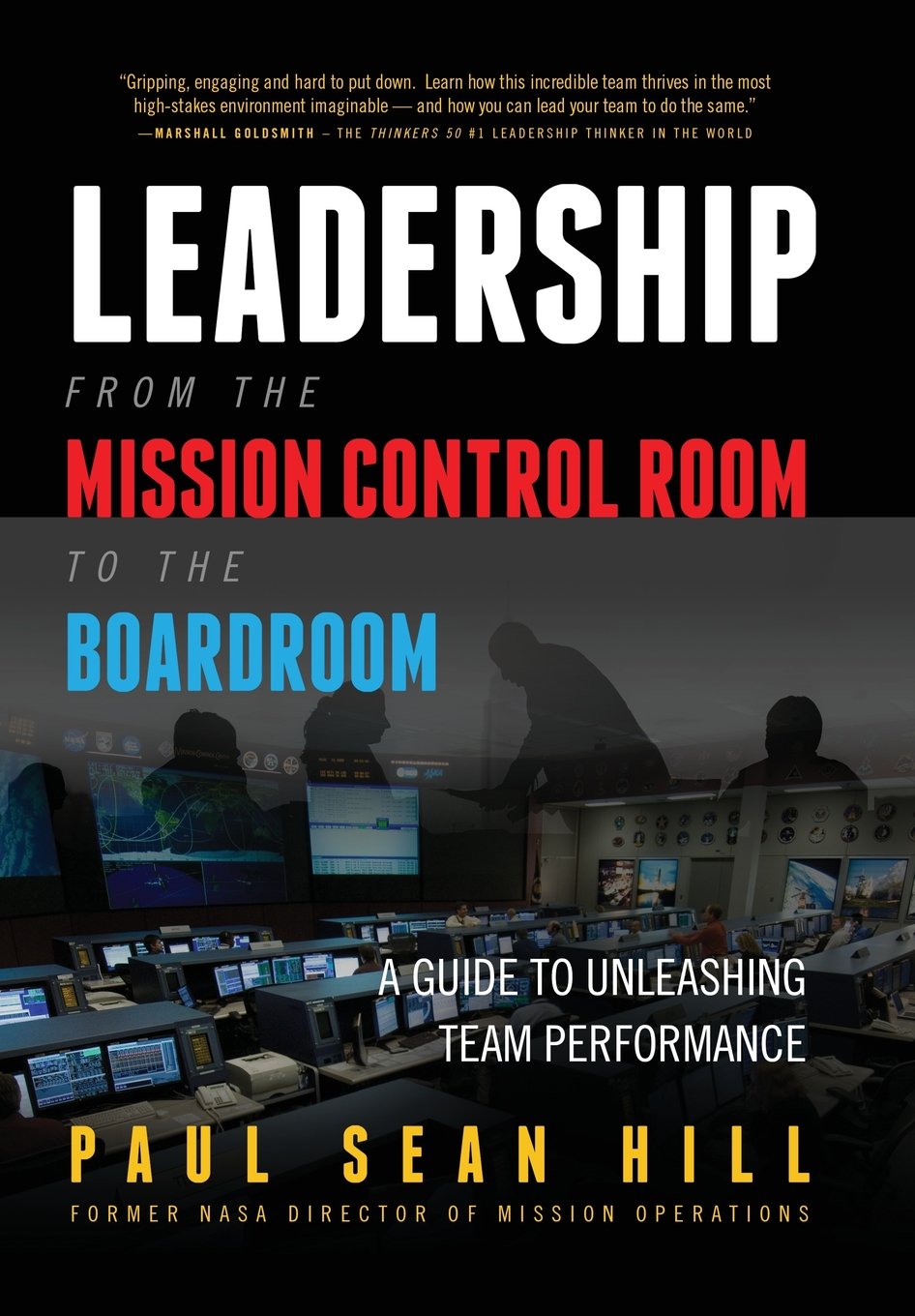 Leadership From The Mission Control Room To The Boardroom A Guide To Unleashing Team Performance Paul Sean Hill
