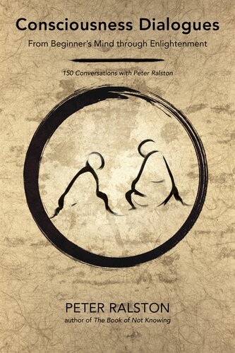 Consciousness Dialogues From Beginners Mind Through Enlightenment 150 Conversations With Peter Ralston Peter Ralston