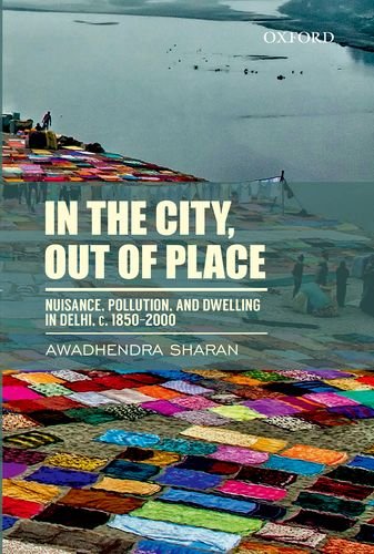 In The City Out Of Place Nuisance Pollution And Dwelling In Delhi C 18502000 1st Edition Awadhendra Sharan