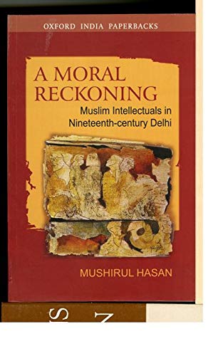 A Moral Reckoning Muslim Intellectuals In Nineteenthcentury Delhi 1st Edition Mushirul Hasan