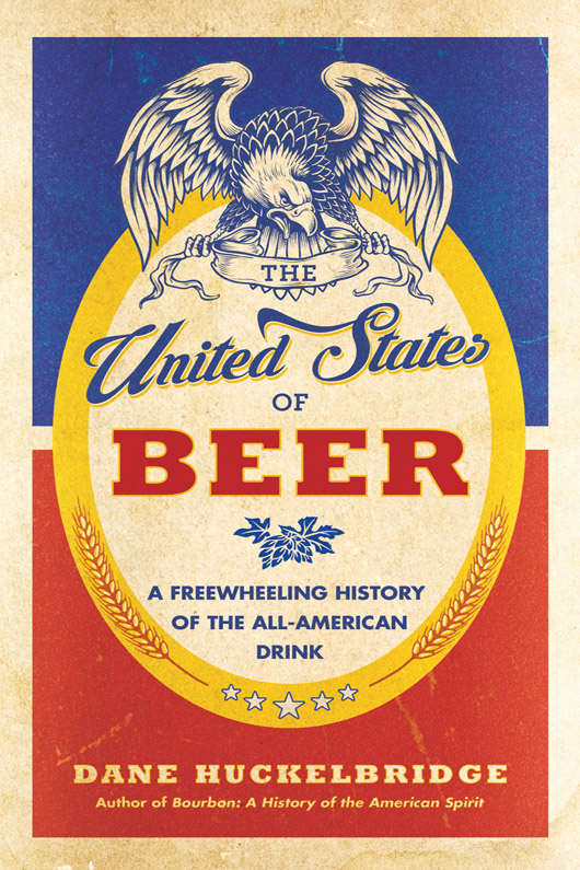 The United States Of Beer A Freewheeling History Of The Allamerican Drink Dane Huckelbridge