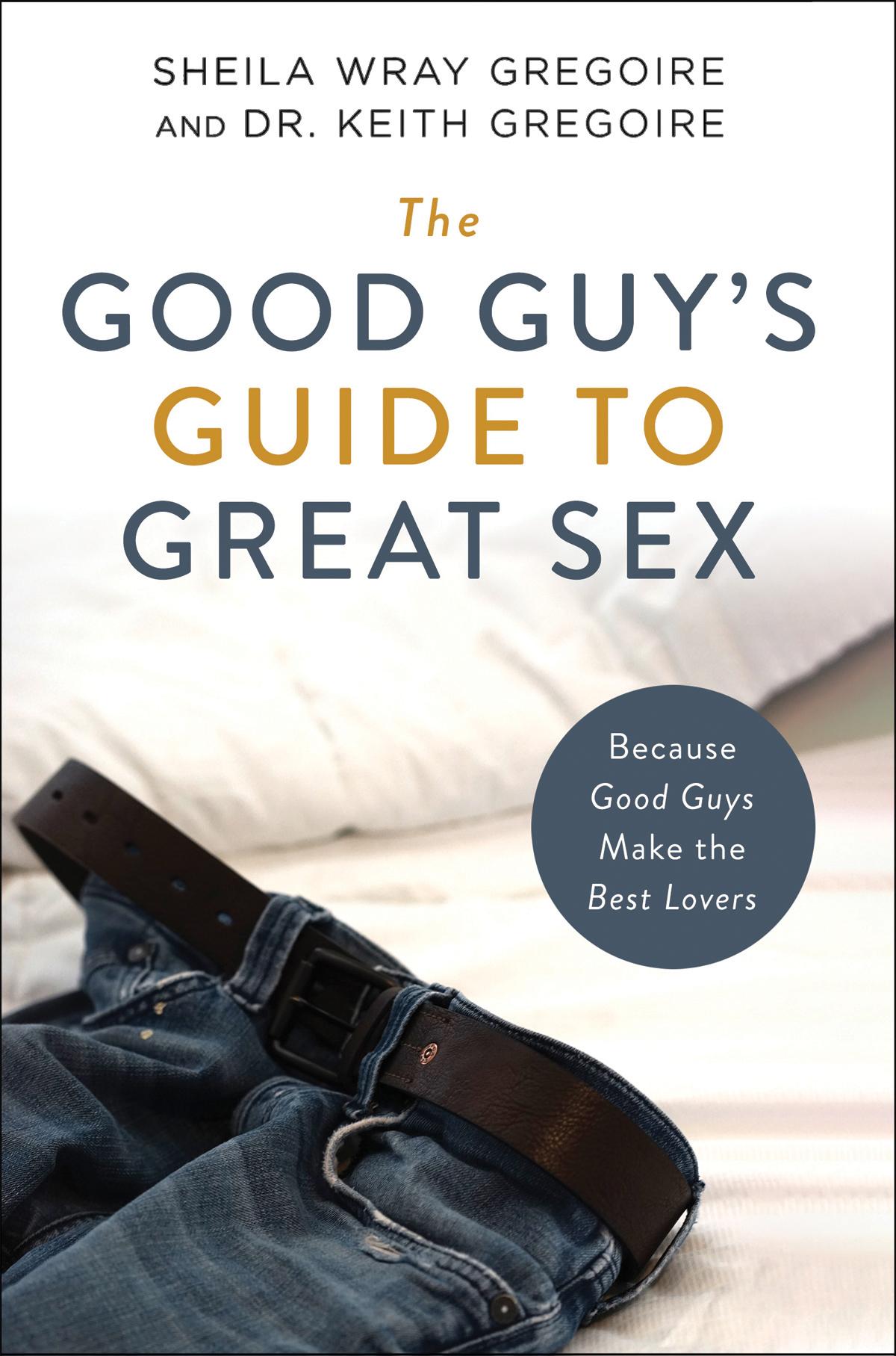 The Good Guys Guide To Great Sex Because Good Guys Make The Best Lovers Sheila Wray Gregoire