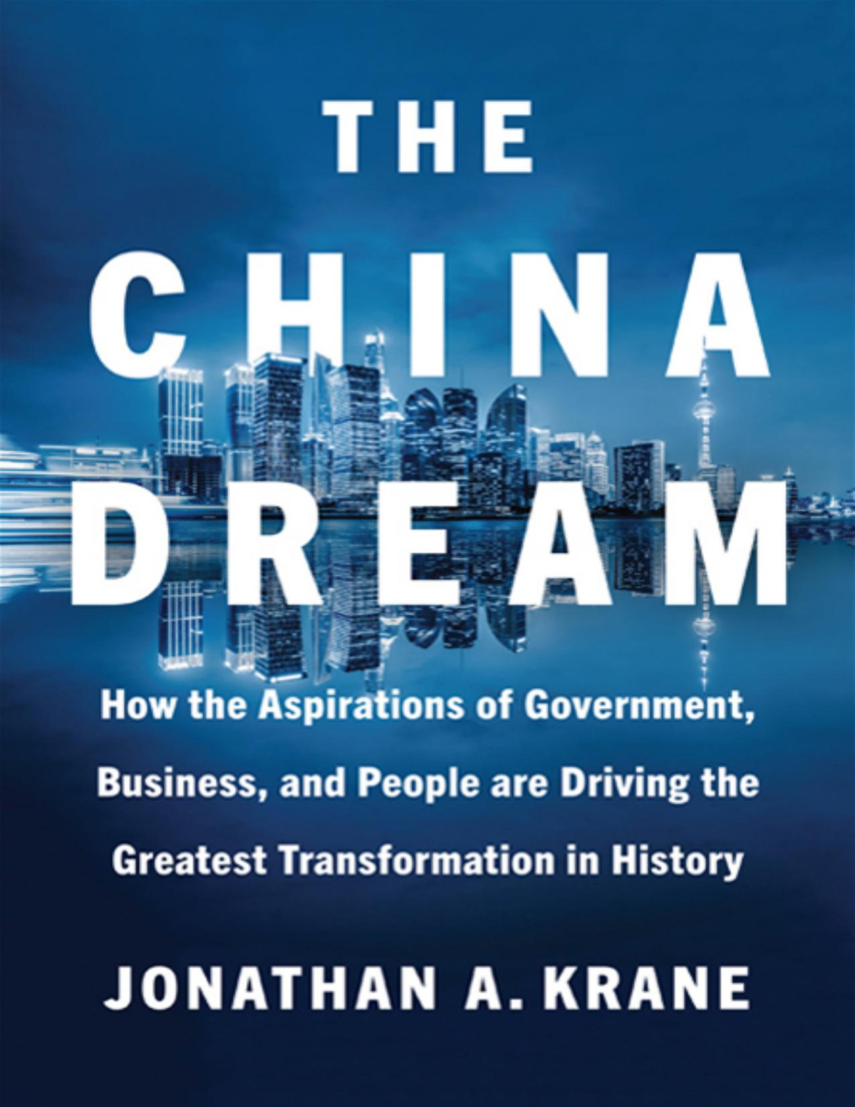 The China Dream How The Aspirations Of Government Business And People Are Driving The Greatest Transformation In History Jonathan A Krane
