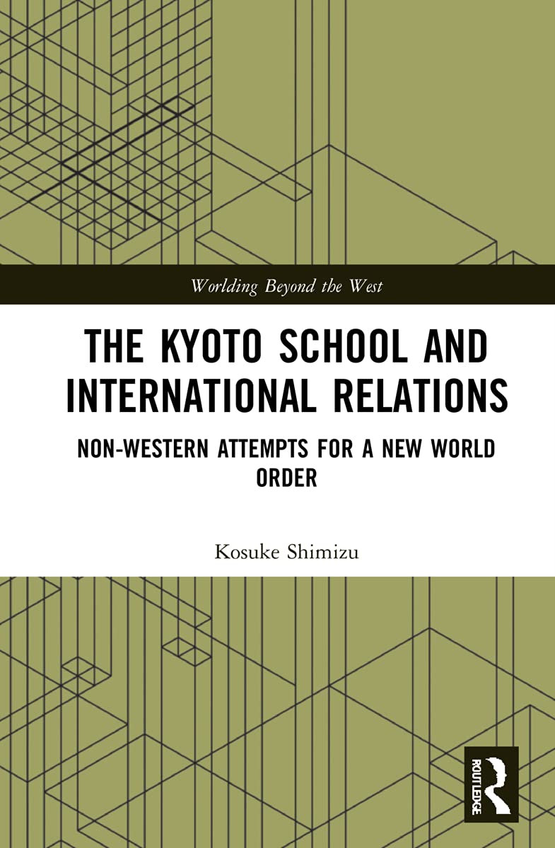 The Kyoto School And International Relations Nonwestern Attempts For A New World Order 1st Edition Kosuke Shimizu