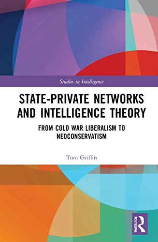 Stateprivate Networks And Intelligence Theory From Cold War Liberalism To Neoconservatism Tom Griffin
