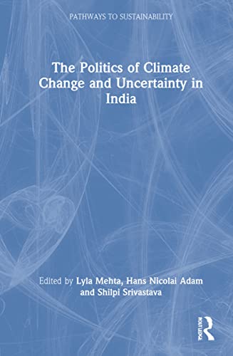 The Politics Of Climate Change And Uncertainty In India 1st Edition Lyla Mehta Editor