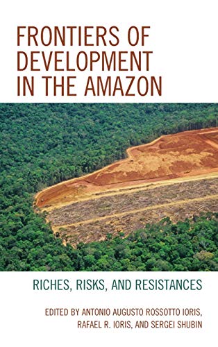 Frontiers Of Development In The Amazon Riches Risks And Resistances Antonio Augusto Rossotto Ioris