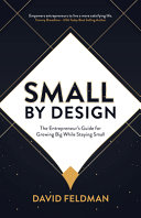 Small By Design The Entrepreneurs Guide For Growing Big While Staying Small David Feldman