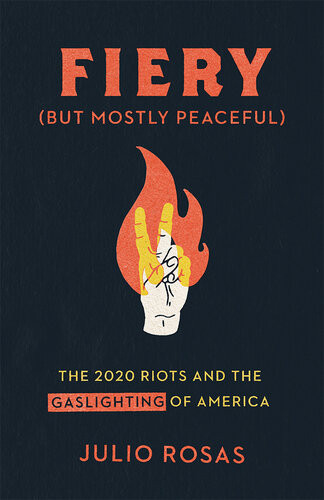Fiery But Mostly Peaceful The 2020 Riots And The Gaslighting Of America Julio Rosas