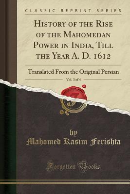 History Of The Rise Of The Mahomedan Power In India Till The Year A D 1612 Vol 3 Of 4 Mahomed Kasim Ferishta