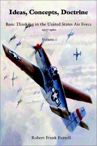 Ideas Concepts Doctrine Basic Thinking In The Usaf 19071960 Volume 1 Robert Frank Futrell
