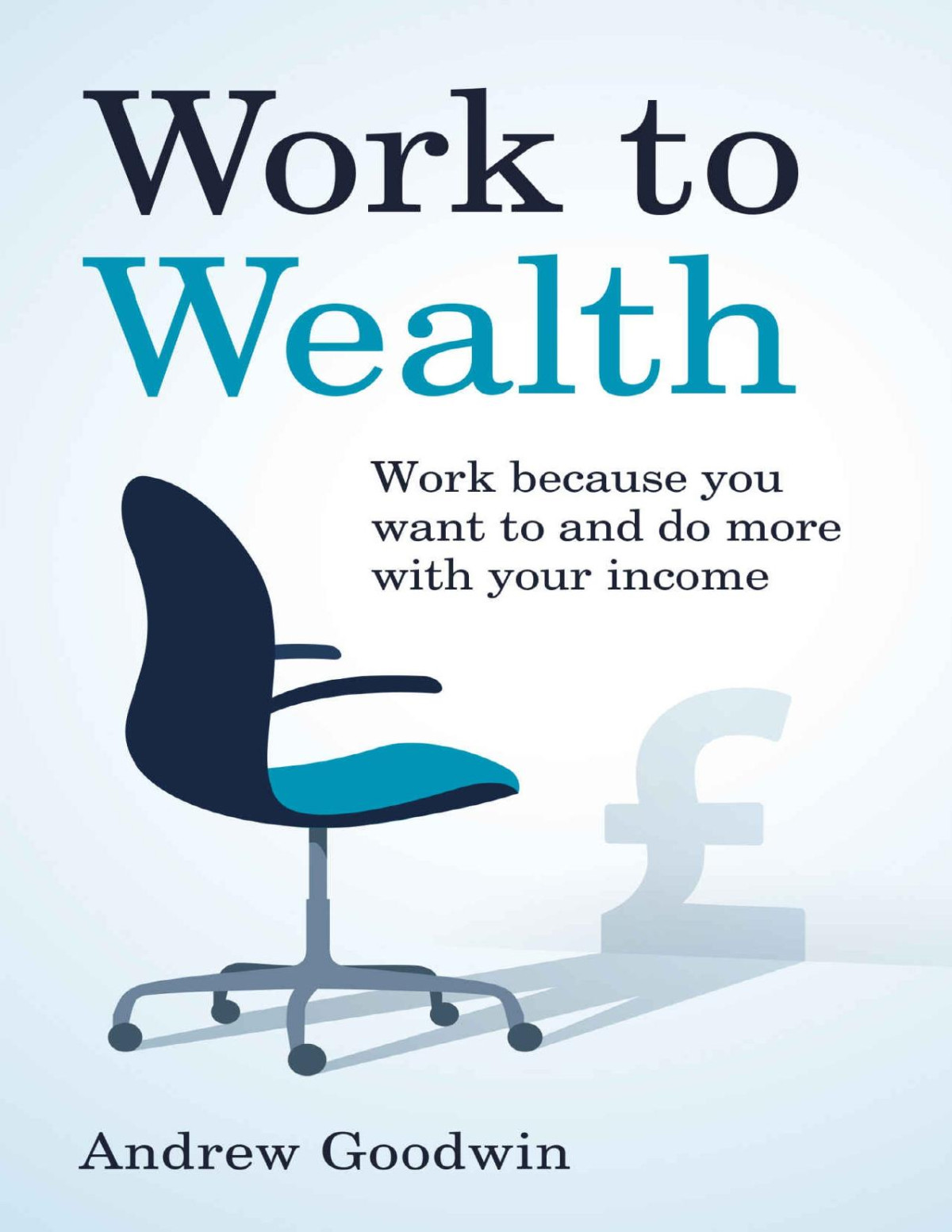 Work To Wealth Work Because You Want To And Do More With Your Income Andrew Goodwin