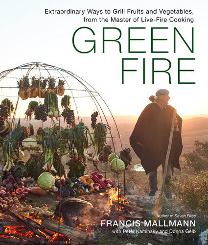 Green Fire Extraordinary Ways To Grill Fruits And Vegetables From The Master Of Livefire Cooking Francis Mallmann