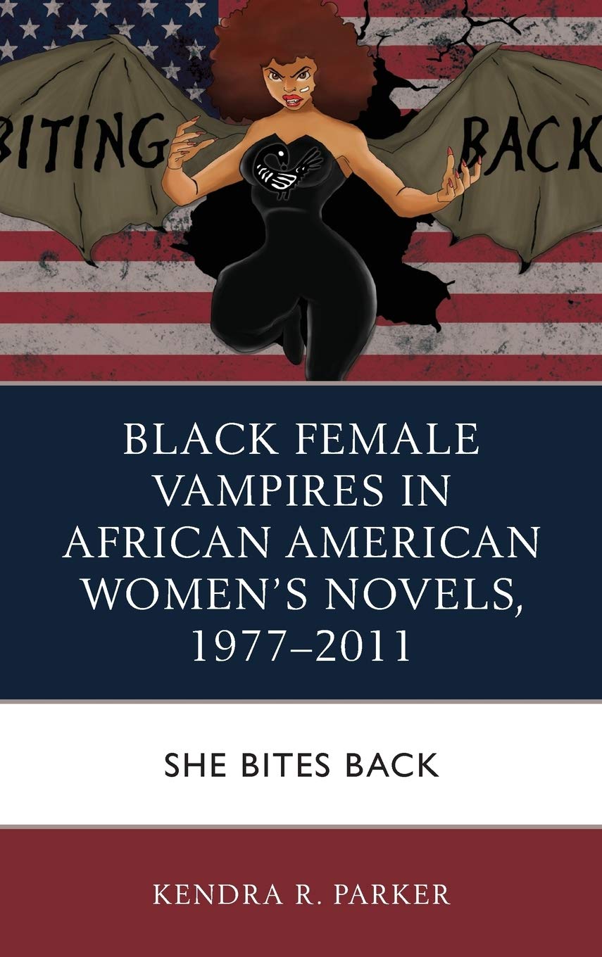 Black Female Vampires In African American Womens Novels 19772011 She Bites Back Illustrated Kendra R Parker