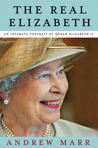 The Real Elizabeth An Intimate Portrait Of Queen Elizabeth Ii Andrew Marr