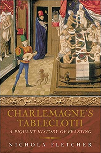 Charlemagnes Tablecloth A Piquant History Of Feasting Nichola Fletcher