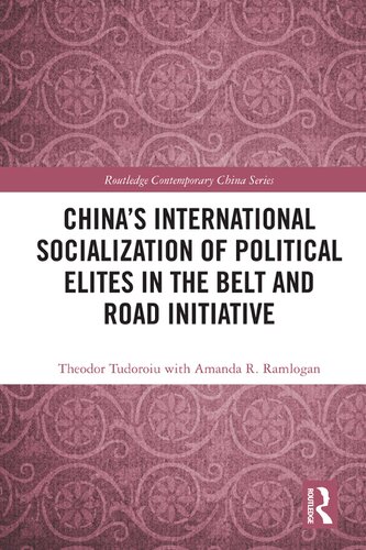 Chinas International Socialization Of Political Elites In The Belt And Road Initiative 1st Edition Theodor Tudoroiu