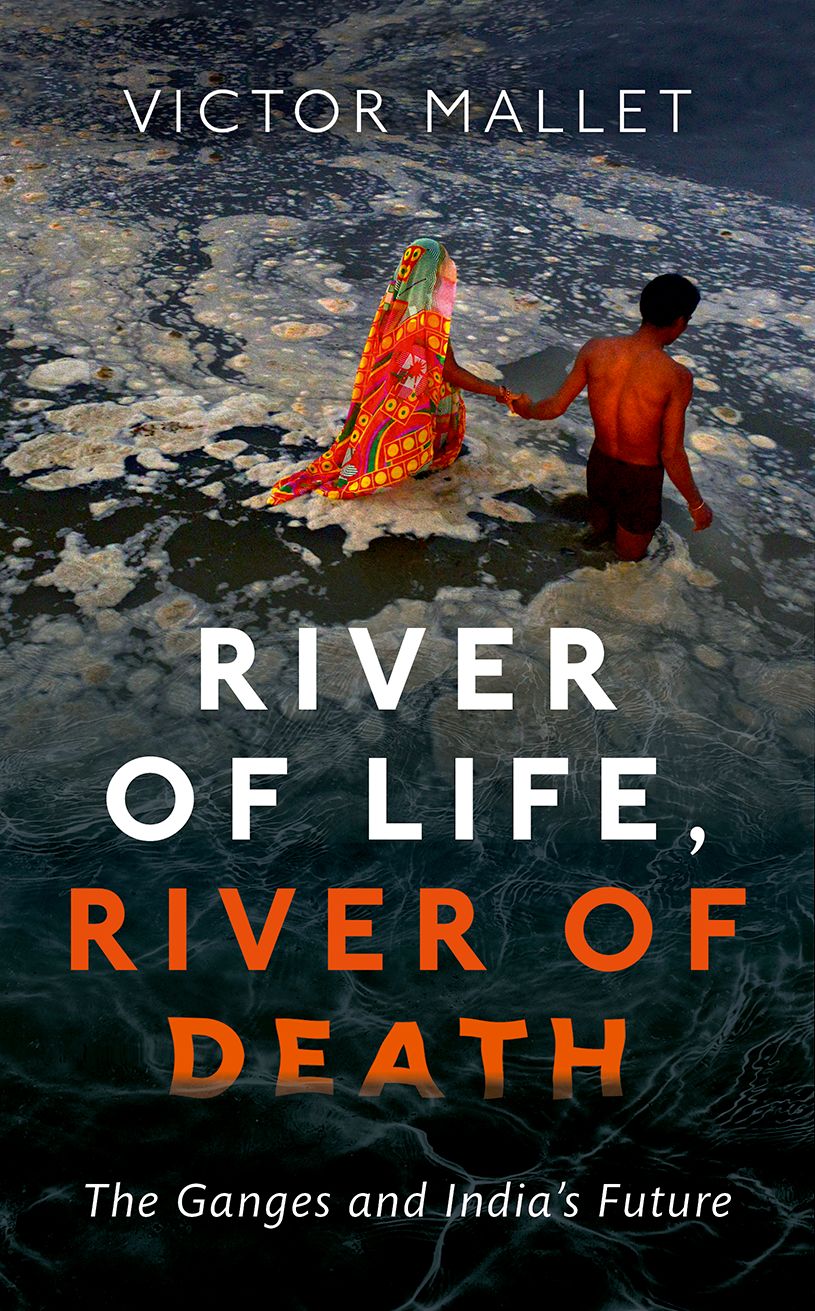 River Of Life River Of Death The Ganges And Indias Future Victor Mallet
