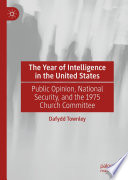 The Year Of Intelligence In The United States Public Opinion National Security And The 1975 Church Committee 1st Edition Dafydd Townley